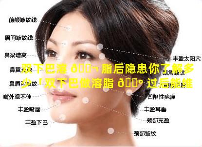 双下巴溶 🐬 脂后隐患你了解多少「双下巴做溶脂 🐺 过后能维持多久」